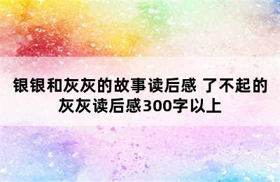 银银和灰灰的故事读后感 了不起的灰灰读后感300字以上